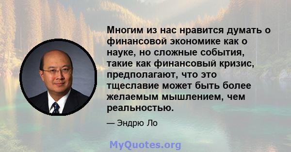 Многим из нас нравится думать о финансовой экономике как о науке, но сложные события, такие как финансовый кризис, предполагают, что это тщеславие может быть более желаемым мышлением, чем реальностью.