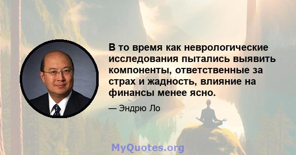 В то время как неврологические исследования пытались выявить компоненты, ответственные за страх и жадность, влияние на финансы менее ясно.