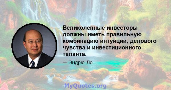 Великолепные инвесторы должны иметь правильную комбинацию интуиции, делового чувства и инвестиционного таланта.