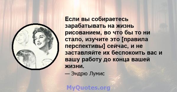 Если вы собираетесь зарабатывать на жизнь рисованием, во что бы то ни стало, изучите это [правила перспективы] сейчас, и не заставляйте их беспокоить вас и вашу работу до конца вашей жизни.