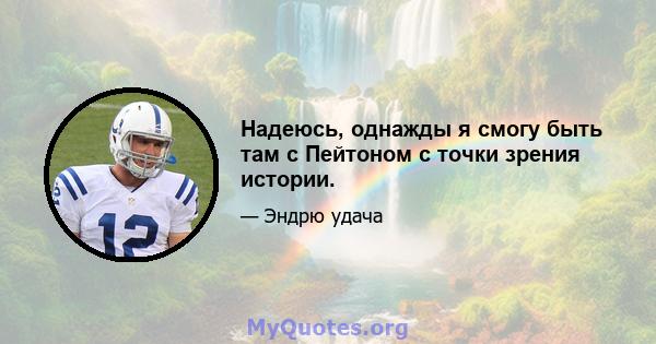 Надеюсь, однажды я смогу быть там с Пейтоном с точки зрения истории.