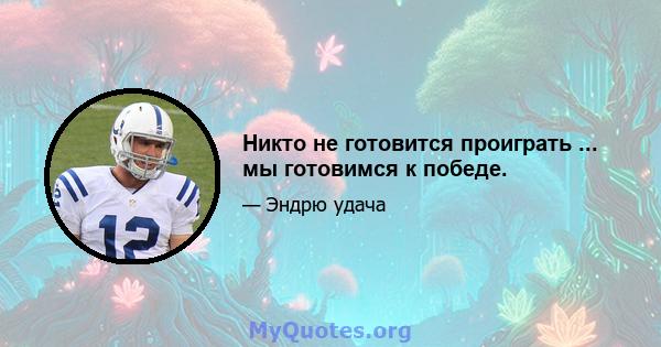 Никто не готовится проиграть ... мы готовимся к победе.