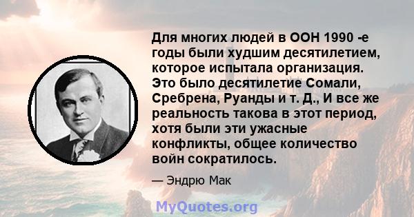 Для многих людей в ООН 1990 -е годы были худшим десятилетием, которое испытала организация. Это было десятилетие Сомали, Сребрена, Руанды и т. Д., И все же реальность такова в этот период, хотя были эти ужасные