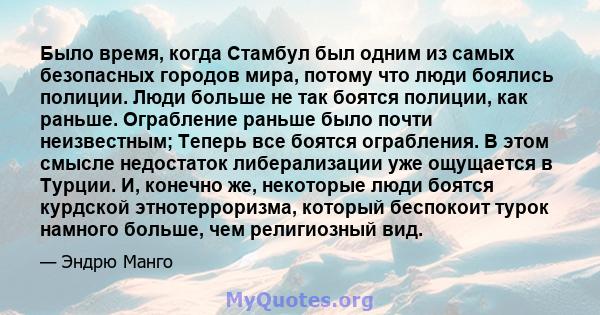 Было время, когда Стамбул был одним из самых безопасных городов мира, потому что люди боялись полиции. Люди больше не так боятся полиции, как раньше. Ограбление раньше было почти неизвестным; Теперь все боятся