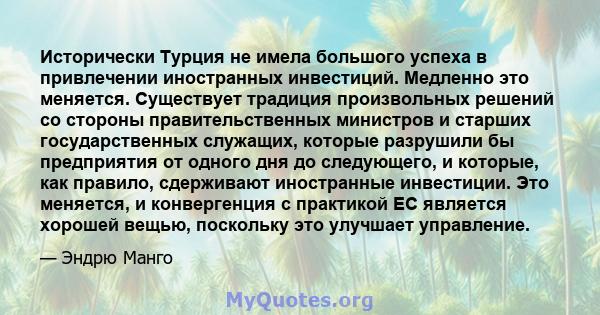 Исторически Турция не имела большого успеха в привлечении иностранных инвестиций. Медленно это меняется. Существует традиция произвольных решений со стороны правительственных министров и старших государственных