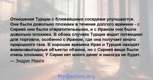 Отношения Турции с ближайшими соседями улучшаются. Они были довольно плохими в течение долгого времени - с Сирией они были отвратительными, и с Ираном они были довольно плохими. В обоих случаях Турция видит потенциал