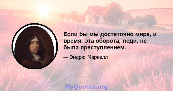 Если бы мы достаточно мира, и время, эта оборота, леди, не была преступлением.