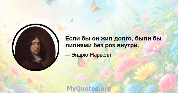 Если бы он жил долго, были бы лилиями без роз внутри.