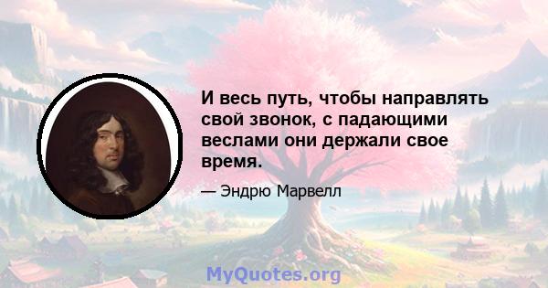 И весь путь, чтобы направлять свой звонок, с падающими веслами они держали свое время.