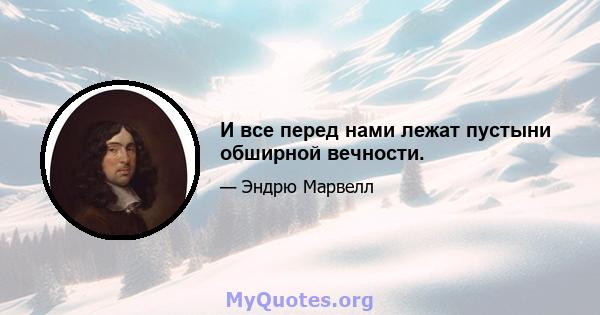 И все перед нами лежат пустыни обширной вечности.