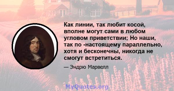 Как линии, так любит косой, вполне могут сами в любом угловом приветствии; Но наши, так по -настоящему параллельно, хотя и бесконечны, никогда не смогут встретиться.