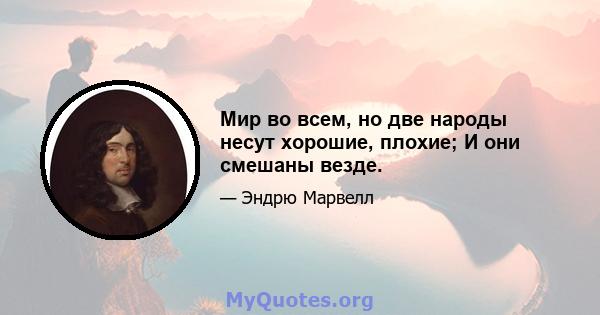 Мир во всем, но две народы несут хорошие, плохие; И они смешаны везде.