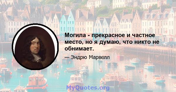 Могила - прекрасное и частное место, но я думаю, что никто не обнимает.