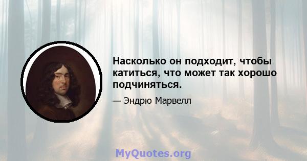 Насколько он подходит, чтобы катиться, что может так хорошо подчиняться.