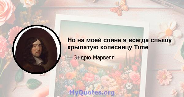 Но на моей спине я всегда слышу крылатую колесницу Time