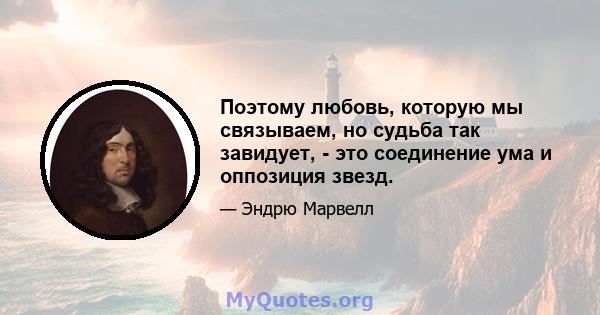 Поэтому любовь, которую мы связываем, но судьба так завидует, - это соединение ума и оппозиция звезд.