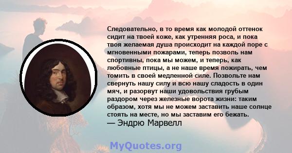 Следовательно, в то время как молодой оттенок сидит на твоей коже, как утренняя роса, и пока твоя желаемая душа происходит на каждой поре с мгновенными пожарами, теперь позволь нам спортивны, пока мы можем, и теперь,