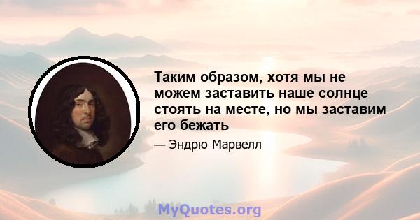 Таким образом, хотя мы не можем заставить наше солнце стоять на месте, но мы заставим его бежать