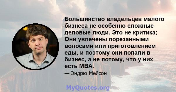 Большинство владельцев малого бизнеса не особенно сложные деловые люди. Это не критика; Они увлечены порезанными волосами или приготовлением еды, и поэтому они попали в бизнес, а не потому, что у них есть MBA.