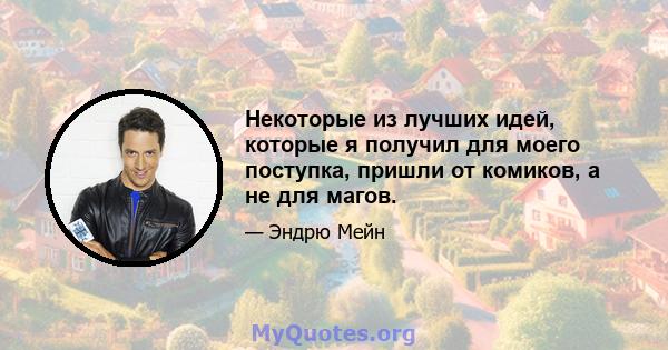 Некоторые из лучших идей, которые я получил для моего поступка, пришли от комиков, а не для магов.