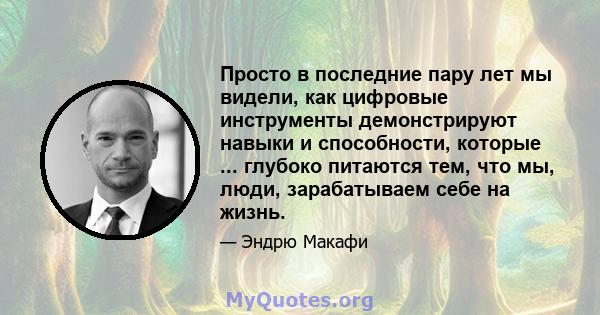 Просто в последние пару лет мы видели, как цифровые инструменты демонстрируют навыки и способности, которые ... глубоко питаются тем, что мы, люди, зарабатываем себе на жизнь.