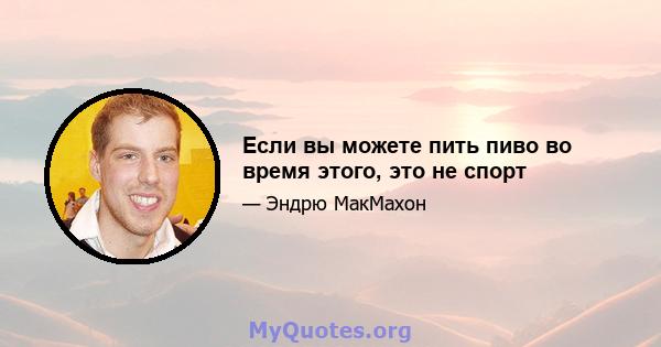 Если вы можете пить пиво во время этого, это не спорт