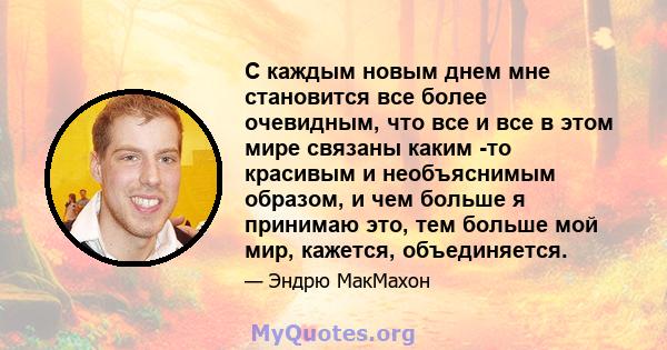 С каждым новым днем ​​мне становится все более очевидным, что все и все в этом мире связаны каким -то красивым и необъяснимым образом, и чем больше я принимаю это, тем больше мой мир, кажется, объединяется.