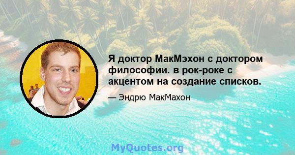 Я доктор МакМэхон с доктором философии. в рок-роке с акцентом на создание списков.