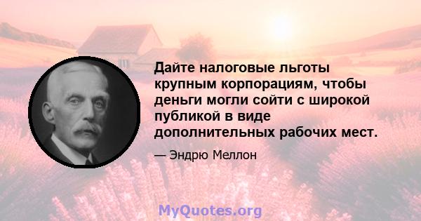 Дайте налоговые льготы крупным корпорациям, чтобы деньги могли сойти с широкой публикой в ​​виде дополнительных рабочих мест.