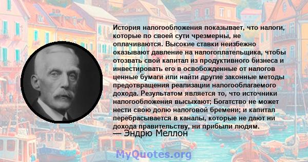 История налогообложения показывает, что налоги, которые по своей сути чрезмерны, не оплачиваются. Высокие ставки неизбежно оказывают давление на налогоплательщика, чтобы отозвать свой капитал из продуктивного бизнеса и