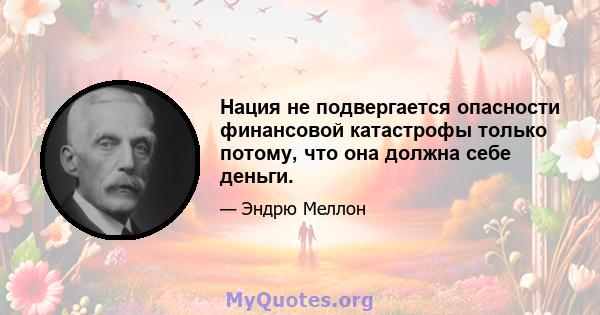 Нация не подвергается опасности финансовой катастрофы только потому, что она должна себе деньги.