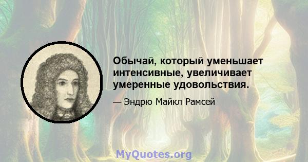 Обычай, который уменьшает интенсивные, увеличивает умеренные удовольствия.