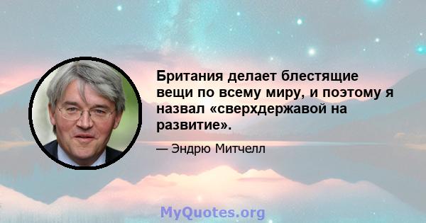 Британия делает блестящие вещи по всему миру, и поэтому я назвал «сверхдержавой на развитие».