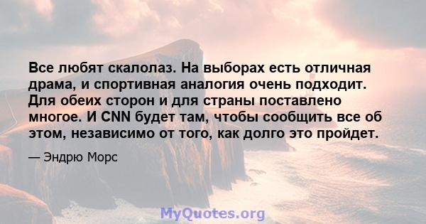 Все любят скалолаз. На выборах есть отличная драма, и спортивная аналогия очень подходит. Для обеих сторон и для страны поставлено многое. И CNN будет там, чтобы сообщить все об этом, независимо от того, как долго это