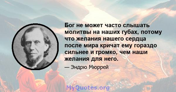 Бог не может часто слышать молитвы на наших губах, потому что желания нашего сердца после мира кричат ​​ему гораздо сильнее и громко, чем наши желания для него.