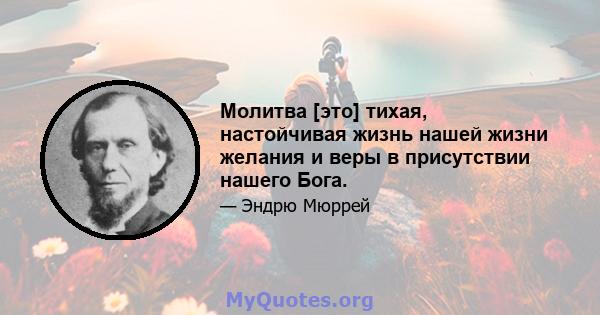 Молитва [это] тихая, настойчивая жизнь нашей жизни желания и веры в присутствии нашего Бога.