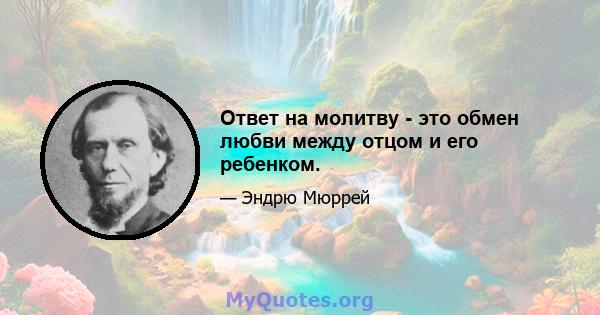 Ответ на молитву - это обмен любви между отцом и его ребенком.