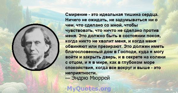 Смирение - это идеальная тишина сердца. Ничего не ожидать, не задумываться ни о чем, что сделано со мной, чтобы чувствовать, что ничто не сделано против меня. Это должно быть в состоянии покоя, когда никто не хвалит