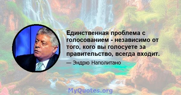 Единственная проблема с голосованием - независимо от того, кого вы голосуете за правительство, всегда входит.