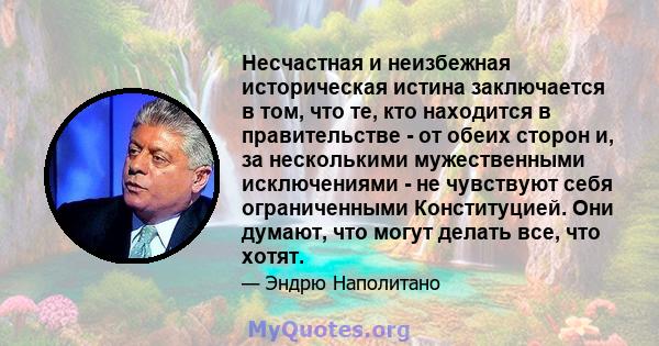 Несчастная и неизбежная историческая истина заключается в том, что те, кто находится в правительстве - от обеих сторон и, за несколькими мужественными исключениями - не чувствуют себя ограниченными Конституцией. Они