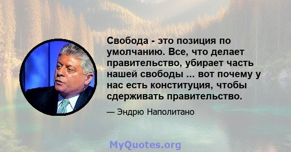 Свобода - это позиция по умолчанию. Все, что делает правительство, убирает часть нашей свободы ... вот почему у нас есть конституция, чтобы сдерживать правительство.