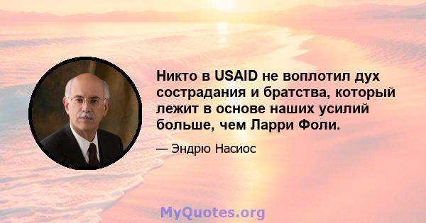 Никто в USAID не воплотил дух сострадания и братства, который лежит в основе наших усилий больше, чем Ларри Фоли.