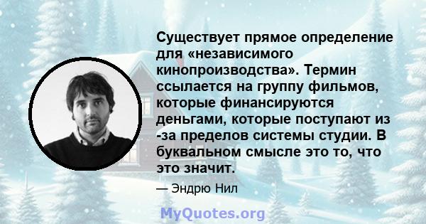 Существует прямое определение для «независимого кинопроизводства». Термин ссылается на группу фильмов, которые финансируются деньгами, которые поступают из -за пределов системы студии. В буквальном смысле это то, что