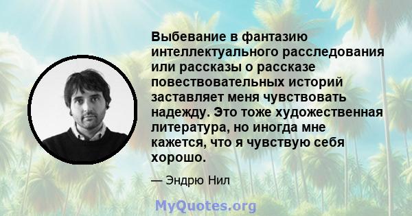 Выбевание в фантазию интеллектуального расследования или рассказы о рассказе повествовательных историй заставляет меня чувствовать надежду. Это тоже художественная литература, но иногда мне кажется, что я чувствую себя