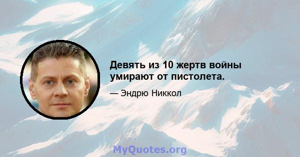 Девять из 10 жертв войны умирают от пистолета.