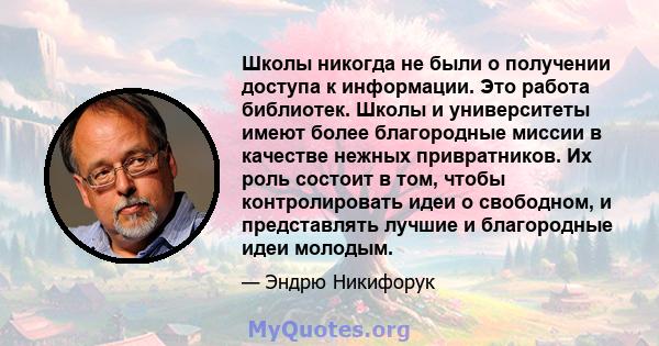 Школы никогда не были о получении доступа к информации. Это работа библиотек. Школы и университеты имеют более благородные миссии в качестве нежных привратников. Их роль состоит в том, чтобы контролировать идеи о