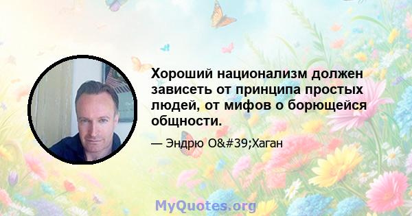 Хороший национализм должен зависеть от принципа простых людей, от мифов о борющейся общности.