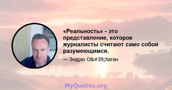 «Реальность» - это представление, которое журналисты считают само собой разумеющимся.