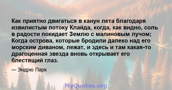 Как приятно двигаться в канун лета благодаря извилистым потоку Клайда, когда, как видно, соль в радости покидает Землю с малиновым лучом; Когда острова, которые бродили далеко над его морским диваном, лежат, и здесь и