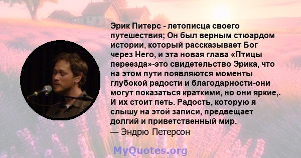 Эрик Питерс - летописца своего путешествия; Он был верным стюардом истории, который рассказывает Бог через Него, и эта новая глава «Птицы переезда»-это свидетельство Эрика, что на этом пути появляются моменты глубокой